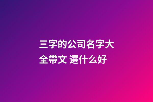 三字的公司名字大全帶文 選什么好-第1張-公司起名-玄機派